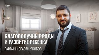 Благополучные роды и развитие ребенка(Рав Исраэль Якобов)