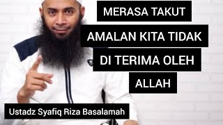 MERASA TAKUT AMAL KITA TIDAK DI TERIMAH OLEH ALLAH || Ustadz Syafiq Riza Basalamah