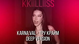 Karna.val - Tру Крайм (deep version) KKIILLIISS