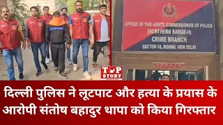 Delhi Crime: दिल्ली पुलिस ने लूटपाट और हत्या के प्रयास के आरोपी संतोष बहादुर थापा को किया गिरफ्तार