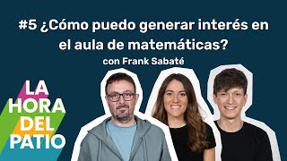 ¿Cómo puedo generar interés en el aula de matemáticas? Con Frank Sabaté - La hora del patio #5