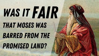 Was it fair that Moses was barred from the Promised Land? (Numbers 20:12, Deuteronomy 3:26)