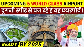 TOP 5 UPCOMING WORLD CLASS AIRPORTS  WHICH WILL COMPLETE BY 2025 ! MEGA PROJECT INDIA !