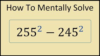 How to Solve (255^2) - (245^2) Mentally