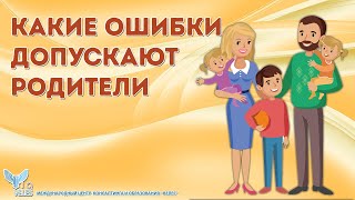 Какие ошибки допускают родители