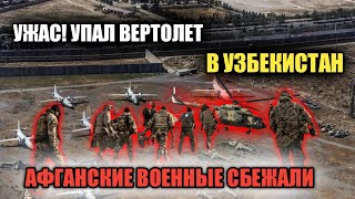 Срочно! АФГАНСКИЕ ВОЕННЫЕ СБЕЖАЛ В УЗБЕКИСТАН! УПАЛ ВЕРТОЛЕТ