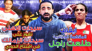 سيدات الاهلي تفوز على الزمالك بافتتاح الدوري . . ايقاف الملاكمه الجزائريه .. طلعت راجل| اسلام علوي