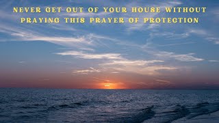 Never Get Out Of Your House Without Praying This Prayer Of Protection