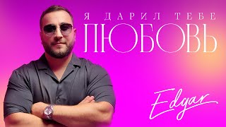 Edgar - Я Дарил Тебе Любовь