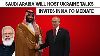 Saudi Arabia will host Ukraine talks, invites India to mediate