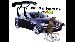 Lexus IS250 drivers be like