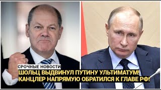 Срочно! Шольц выдвинул Путину ультиматум! Канцлер напрямую обратился к главе РФ!