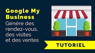 Google My Business : Comment générer des rendez-vous, des visites et des ventes ?