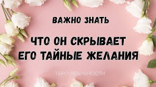 ВАЖНОЕ, ЧТО ОН СКРЫВАЕТ. ЕГО ТАЙНЫЕ ЖЕЛАНИЯ | ТАРО РАСКЛАД ОНЛАЙН