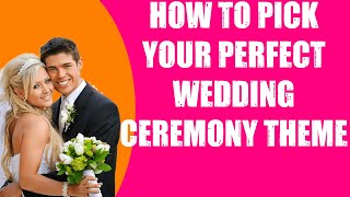 HOW TO PICK YOUR PERFECT WEDDING CEREMONY THEME