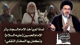 لماذا لم يأخذ الامام السجاد بثأر الإمام الحسين (عليه السلام) وتكفل بها المختار الثقفي؟ السيد رشيد