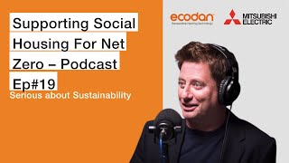 Supporting Social Housing For Net Zero – Podcast Ep#19 | Serious about sustainability