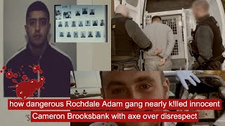 how dangerous rochdale Adam gang nearly k!lled innocent Cameron Brooksbank with axe over disrespect