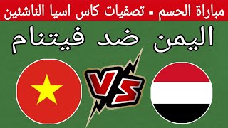 مباراة اليمن ضد فيتنام اليوم - الجولة الثالثة والأخيرة من تصفيات كأس آسيا للناشئين التوقيت والقنوات