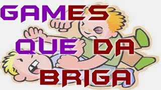 Games que geravam muitas brigas.