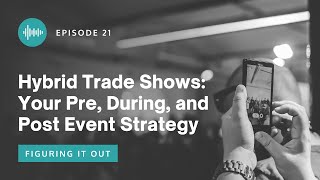 Figuring It Out EP 21 - Hybrid Trade Shows: Your Pre, During, and Post Event Strategy