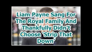 Liam Payne Sang For The Royal Family And Thankfully Didn’t Choose ‘Strip That Down’