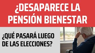 ¿Desaparece la Pensión Bienestar 2024 tras las Elecciones? ENTÉRATE QUE PASARÁ