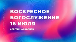 Сергей Масковцев | Братская Христианская Община | 16 июля 2023