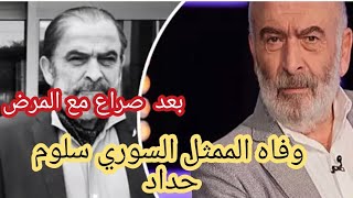 وفا*ه الممثل السوري سلوم حداد الملقب الزير سالم  وحقيقه مرضه