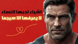 اشياء تحبها و تعشقها الناء لا يعلمها 99% من الرجال ، اذا كنت رجل سيجما 😲