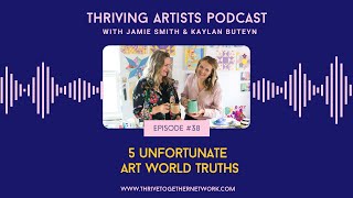 38.  5 Unfortunate Art World Truths- Thriving Artists Podcast