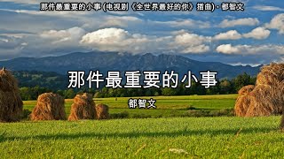 那件最重要的小事 (电视剧《全世界最好的你》插曲) - 都智文【高音质】【歌词-Lyrics】