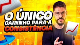 O ÚNICO CAMINHO PARA A CONSISTÊNCIA NO TRADING