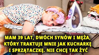 Mam 39 lat, dwóch synów i męża, który traktuje mnie jak kucharkę i sprzątaczkę. Nie chcę tak żyć