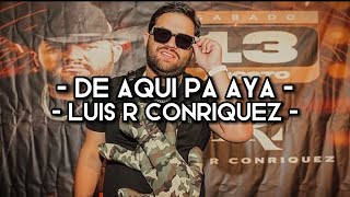 De Aquí Pa Aya - Luis R Conriquez (LETRA)(EXCLUSIVA)(CORRIDOS)