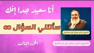 الجزء الثالث - أنا سعيد جدا إنك سألتني السؤال ده - الشيخ حازم صلاح ابو اسماعيل