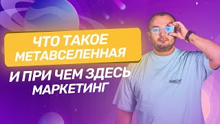 Что такое метавселенная, и при чем здесь маркетинг?