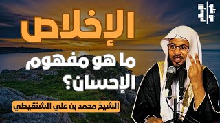 الإخلاص | ما هو مفهوم الإحسان؟ || الشيخ محمد بن علي الشنقيطي