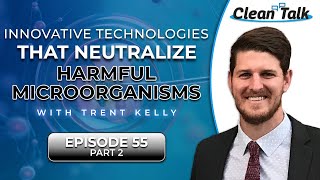 EP 55 | Part 2 | Innovative Technologies that Neutralize Harmful Microorganisms w/ Trent Kelly