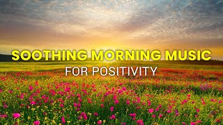 Soothing Morning Music for Positivity- Uplifting Mood Booster Relieve Stress, Anxiety and Depression