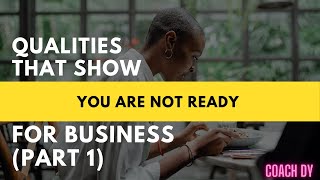 QUALITIES THAT SHOW YOU ARE NOT READY FOR BUSINESS (PART 1)