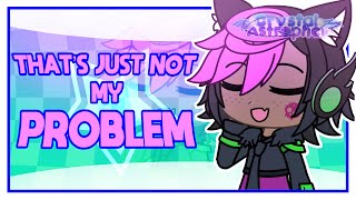 THATS JUST NOT MY PROBLEM || GACHA ANIMATION MEME