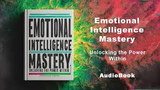 Emotional Intelligence Mastery - Unlocking the Power Within | AudioBook