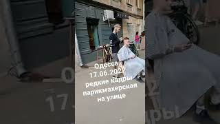 Одесса 17.06.2022 редкие кадры парикмахерская на улице