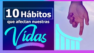 10 Hábitos que afectan nuestras vidas