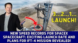 NEW SPEED RECORDS FOR SPACEX SPACECRAFT: EXCITING LAUNCH DATE AND PLANS FOR IFT-4 MISSION REVEALED!