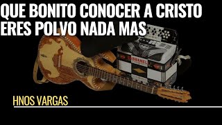 Que bonito es conocer a Cristo - Eres polvo nada mas| Hermanos Vargas | norteño Cristiano