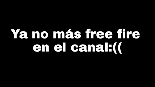 Ya no más free fire en el canal:((