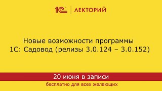 1С:Лекторий 20.06.24. Новые возможности программы 1С:Садовод (релизы 3.0.124 – 3.0.152)