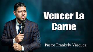 Como Vencer La Carne ► Pastor Frankely Vásquez